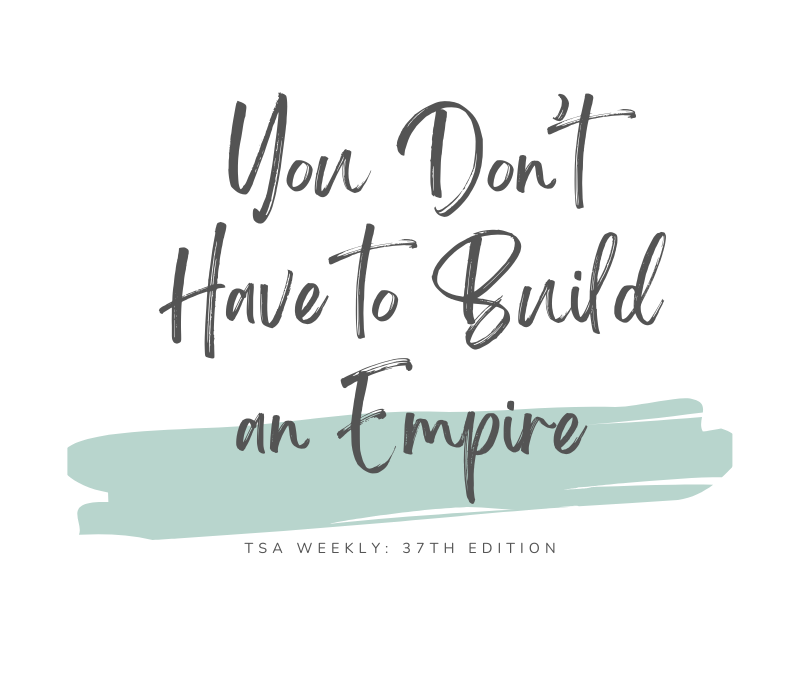 TSA Weekly: You Don’t Have to Build an Empire