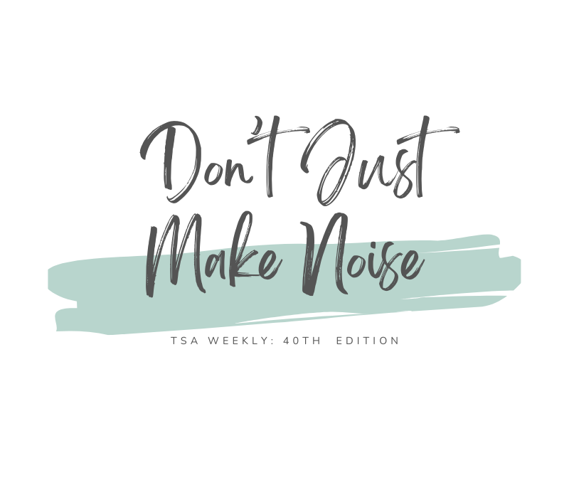 TSA Weekly: Don’t Just Make Noise