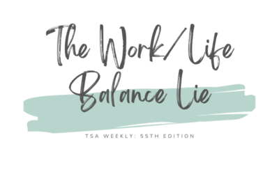 TSA Weekly: The Work/Life Balance Lie