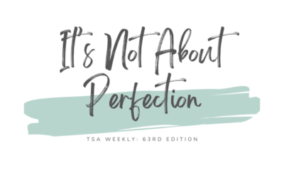 TSA Weekly: It’s Not About Perfection