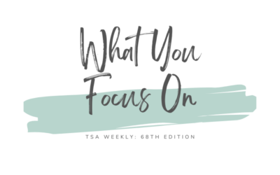 TSA Weekly: What You Focus On