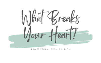 TSA Weekly | What Breaks Your Heart?