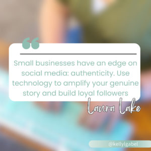 "Small businesses have an edge on social media: authenticity. Use technology to amplify your genuine story and build loyal followers."</p>
<p>– Laura Lake
